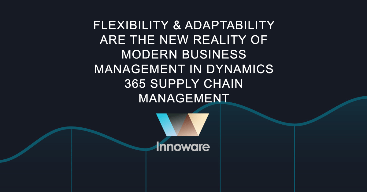 Flexibility & adaptability are the new reality of modern business management in Dynamics 365 Supply Chain Management